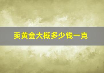 卖黄金大概多少钱一克