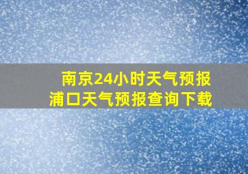 南京24小时天气预报浦口天气预报查询下载