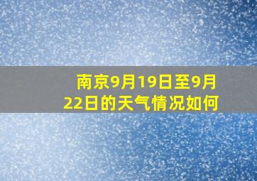 南京9月19日至9月22日的天气情况如何