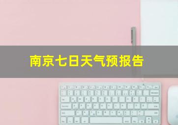 南京七日天气预报告