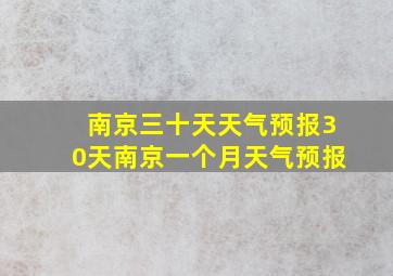 南京三十天天气预报30天南京一个月天气预报