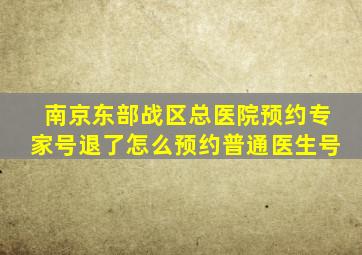 南京东部战区总医院预约专家号退了怎么预约普通医生号