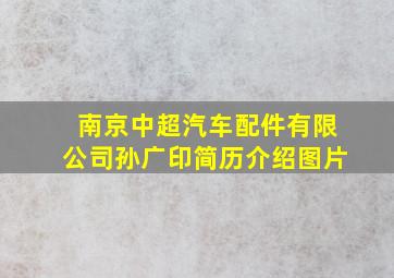 南京中超汽车配件有限公司孙广印简历介绍图片