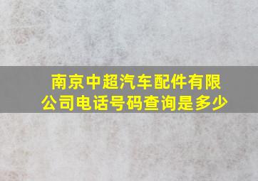 南京中超汽车配件有限公司电话号码查询是多少