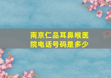 南京仁品耳鼻喉医院电话号码是多少