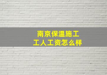 南京保温施工工人工资怎么样