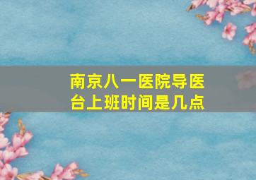 南京八一医院导医台上班时间是几点