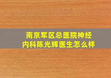 南京军区总医院神经内科陈光辉医生怎么样