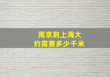 南京到上海大约需要多少千米