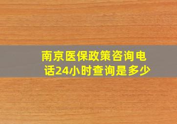 南京医保政策咨询电话24小时查询是多少