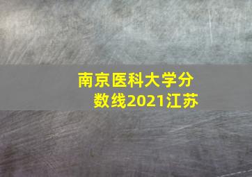 南京医科大学分数线2021江苏