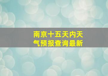 南京十五天内天气预报查询最新