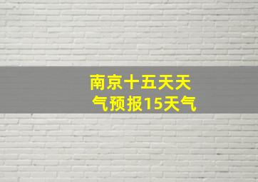 南京十五天天气预报15天气