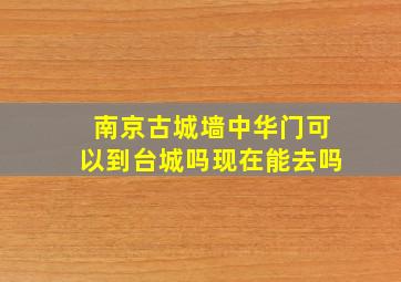 南京古城墙中华门可以到台城吗现在能去吗