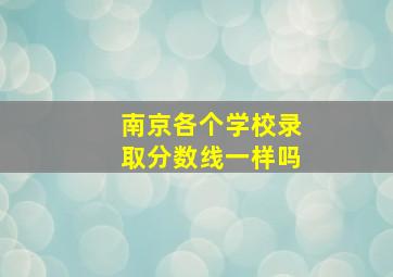 南京各个学校录取分数线一样吗