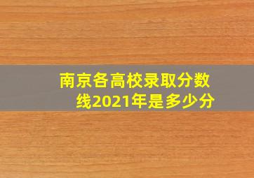 南京各高校录取分数线2021年是多少分