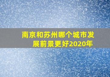 南京和苏州哪个城市发展前景更好2020年