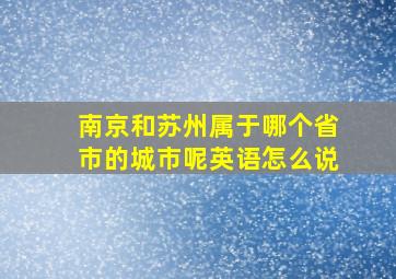 南京和苏州属于哪个省市的城市呢英语怎么说