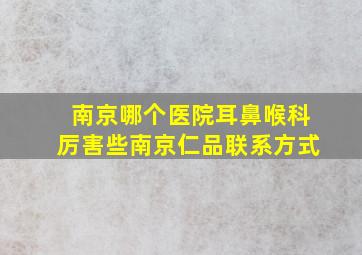 南京哪个医院耳鼻喉科厉害些南京仁品联系方式