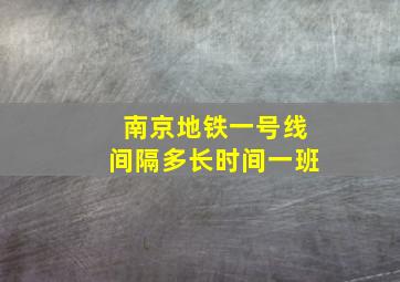 南京地铁一号线间隔多长时间一班