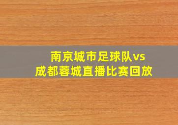 南京城市足球队vs成都蓉城直播比赛回放