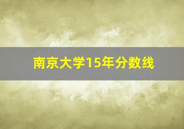 南京大学15年分数线