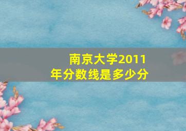 南京大学2011年分数线是多少分