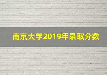 南京大学2019年录取分数