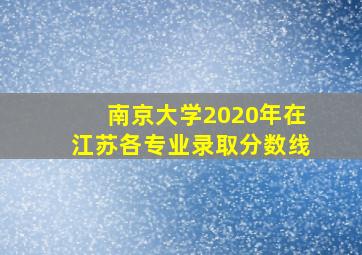 南京大学2020年在江苏各专业录取分数线