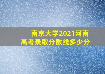 南京大学2021河南高考录取分数线多少分