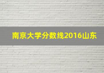 南京大学分数线2016山东