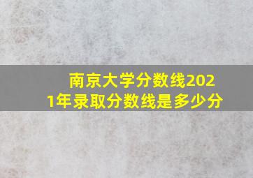 南京大学分数线2021年录取分数线是多少分