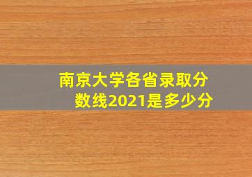 南京大学各省录取分数线2021是多少分