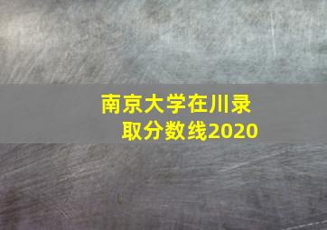 南京大学在川录取分数线2020