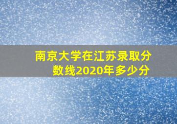 南京大学在江苏录取分数线2020年多少分