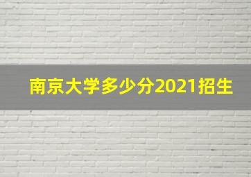 南京大学多少分2021招生