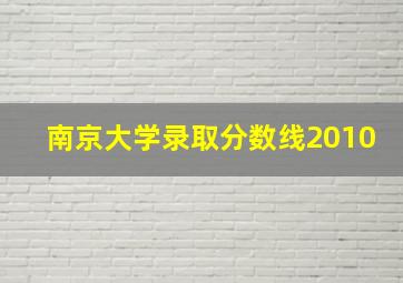 南京大学录取分数线2010