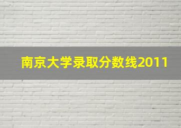 南京大学录取分数线2011