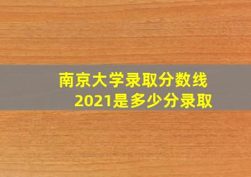 南京大学录取分数线2021是多少分录取