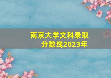 南京大学文科录取分数线2023年