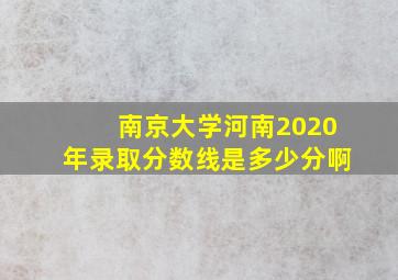 南京大学河南2020年录取分数线是多少分啊