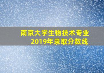 南京大学生物技术专业2019年录取分数线