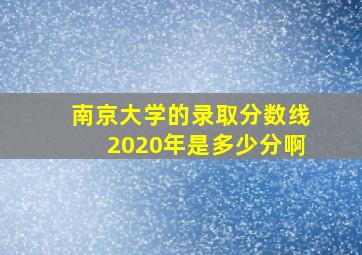 南京大学的录取分数线2020年是多少分啊