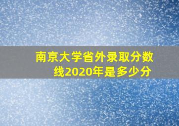 南京大学省外录取分数线2020年是多少分