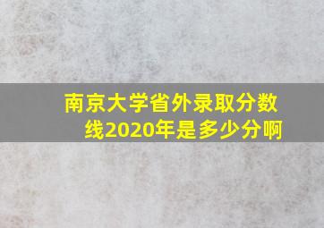 南京大学省外录取分数线2020年是多少分啊