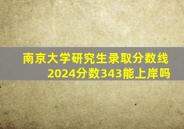 南京大学研究生录取分数线2024分数343能上岸吗