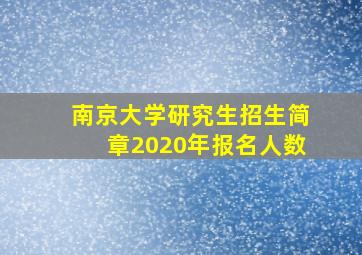 南京大学研究生招生简章2020年报名人数