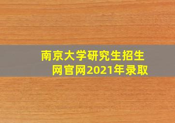 南京大学研究生招生网官网2021年录取