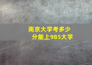 南京大学考多少分能上985大学