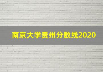 南京大学贵州分数线2020